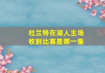 杜兰特在湖人主场收割比赛是哪一集