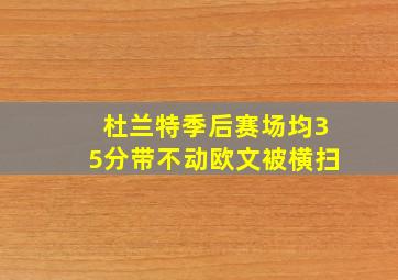 杜兰特季后赛场均35分带不动欧文被横扫