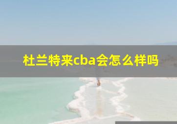 杜兰特来cba会怎么样吗