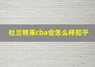 杜兰特来cba会怎么样知乎