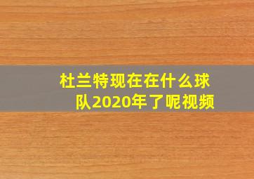 杜兰特现在在什么球队2020年了呢视频