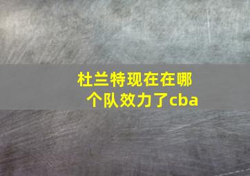 杜兰特现在在哪个队效力了cba