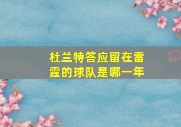 杜兰特答应留在雷霆的球队是哪一年