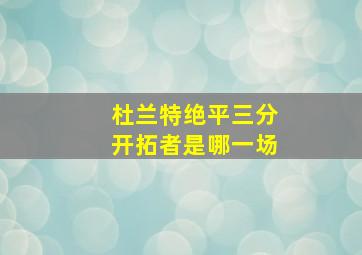 杜兰特绝平三分开拓者是哪一场