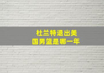 杜兰特退出美国男篮是哪一年