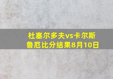 杜塞尔多夫vs卡尔斯鲁厄比分结果8月10日