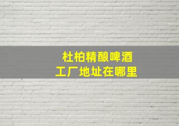 杜柏精酿啤酒工厂地址在哪里