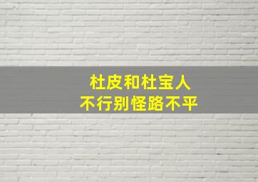 杜皮和杜宝人不行别怪路不平