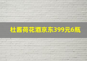 杜酱荷花酒京东399元6瓶