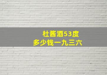 杜酱酒53度多少钱一九三六