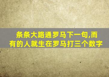 条条大路通罗马下一句,而有的人就生在罗马打三个数字