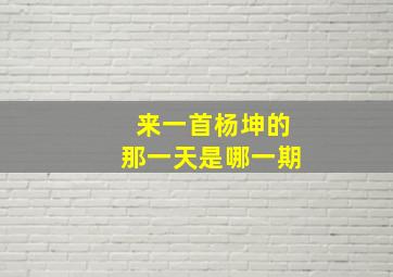 来一首杨坤的那一天是哪一期