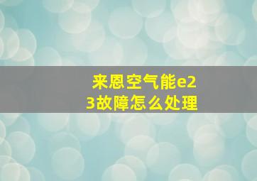 来恩空气能e23故障怎么处理