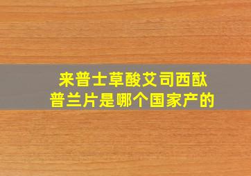 来普士草酸艾司西酞普兰片是哪个国家产的