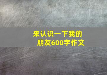 来认识一下我的朋友600字作文