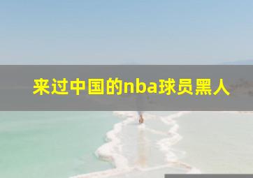 来过中国的nba球员黑人