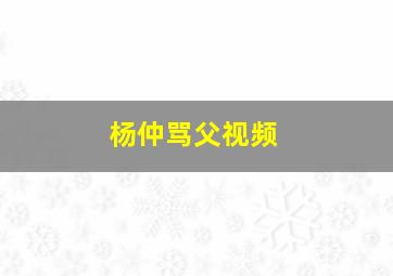 杨仲骂父视频