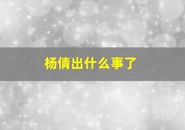 杨倩出什么事了