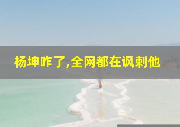 杨坤咋了,全网都在讽刺他