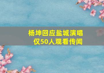 杨坤回应盐城演唱仅50人观看传闻