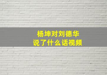 杨坤对刘德华说了什么话视频