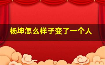 杨坤怎么样子变了一个人