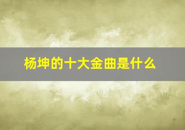 杨坤的十大金曲是什么