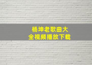 杨坤老歌曲大全视频播放下载