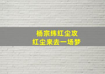 杨宗纬红尘攻红尘来去一场梦