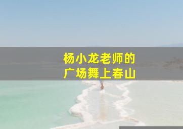 杨小龙老师的广场舞上春山