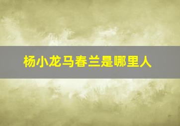 杨小龙马春兰是哪里人