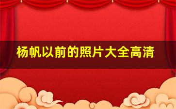 杨帆以前的照片大全高清