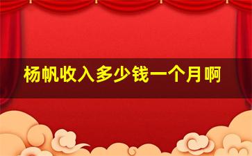 杨帆收入多少钱一个月啊