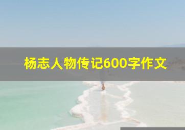 杨志人物传记600字作文