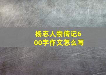 杨志人物传记600字作文怎么写