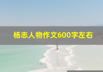 杨志人物作文600字左右