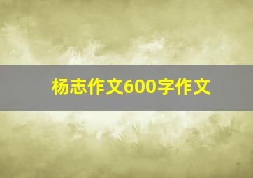 杨志作文600字作文