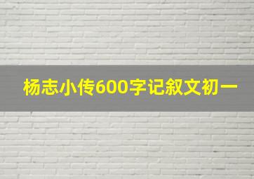 杨志小传600字记叙文初一