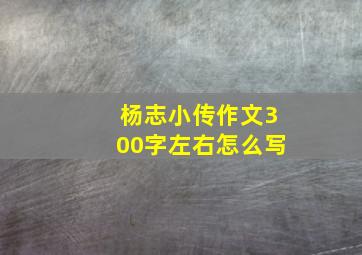 杨志小传作文300字左右怎么写