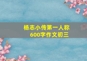 杨志小传第一人称600字作文初三