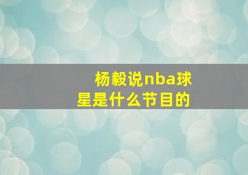 杨毅说nba球星是什么节目的