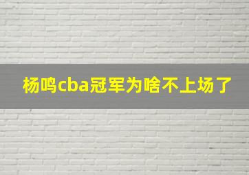 杨鸣cba冠军为啥不上场了