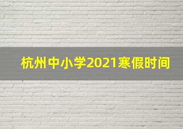 杭州中小学2021寒假时间