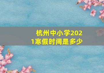 杭州中小学2021寒假时间是多少