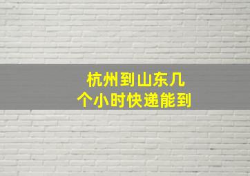 杭州到山东几个小时快递能到