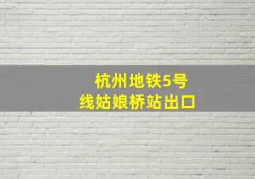 杭州地铁5号线姑娘桥站出口