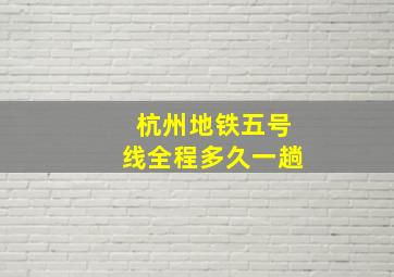 杭州地铁五号线全程多久一趟