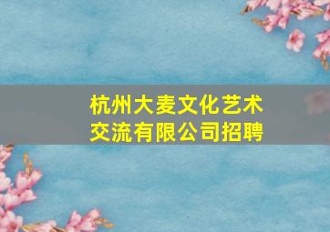 杭州大麦文化艺术交流有限公司招聘