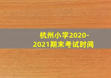 杭州小学2020-2021期末考试时间