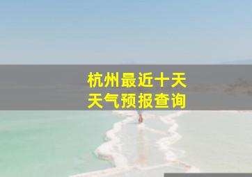 杭州最近十天天气预报查询